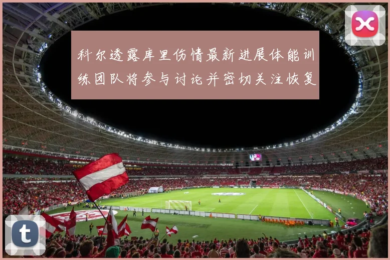 科尔透露库里伤情最新进展体能训练团队将参与讨论并密切关注恢复情况