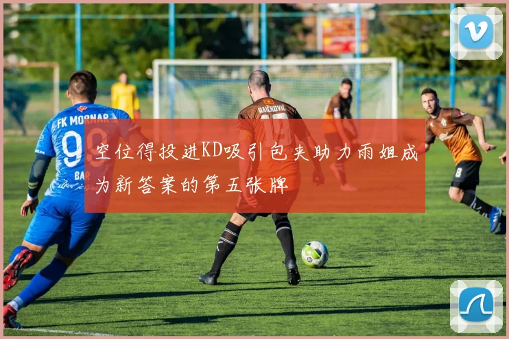 空位得投进KD吸引包夹助力雨姐成为新答案的第五张牌