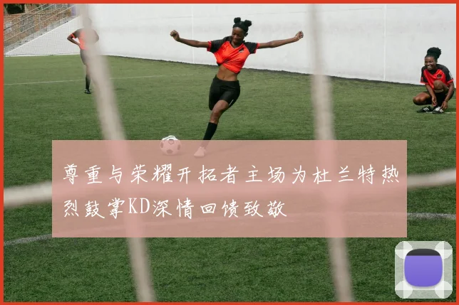 尊重与荣耀开拓者主场为杜兰特热烈鼓掌KD深情回馈致敬